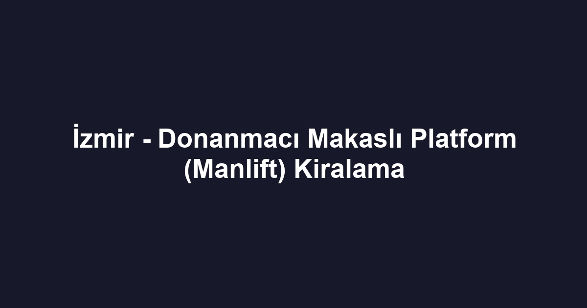İzmir - Donanmacı Makaslı Platform (Manlift) Kiralama