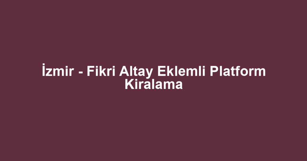 İzmir - Fikri Altay Eklemli Platform Kiralama