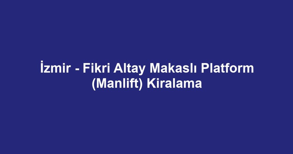 İzmir - Fikri Altay Makaslı Platform (Manlift) Kiralama