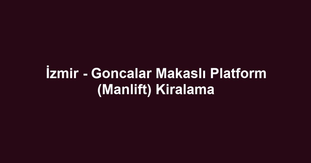 İzmir - Goncalar Makaslı Platform (Manlift) Kiralama