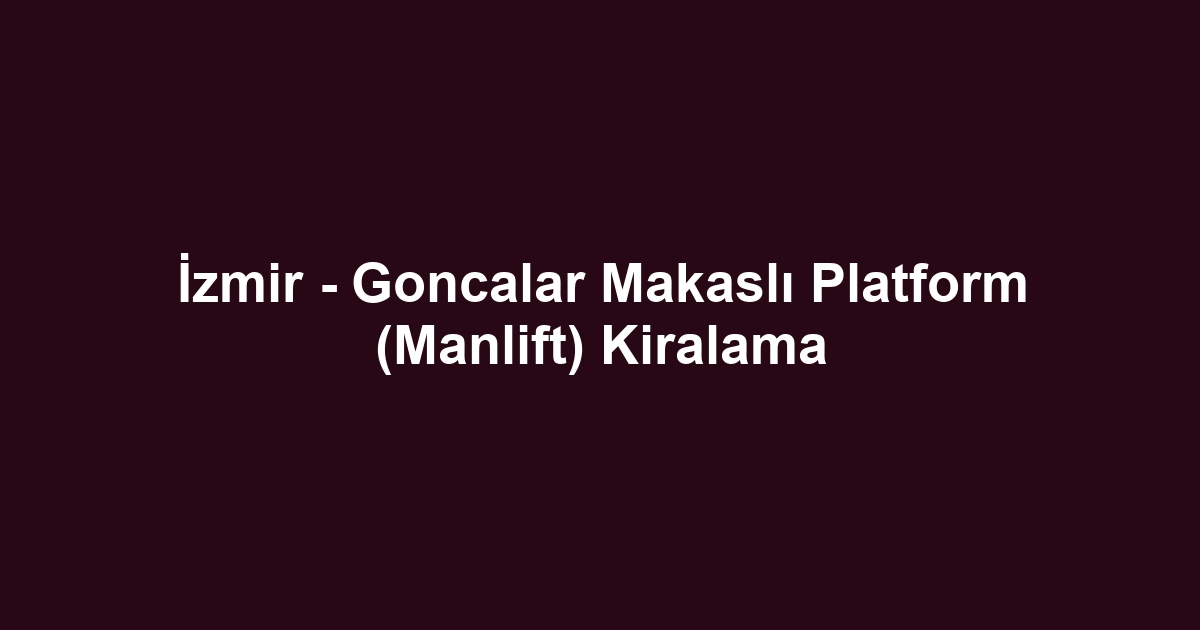 İzmir - Goncalar Makaslı Platform (Manlift) Kiralama