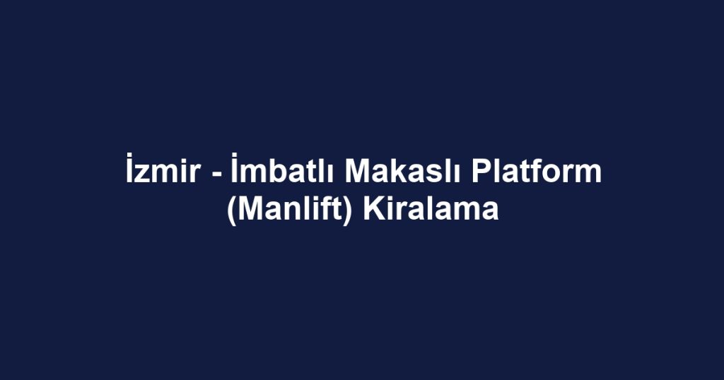 İzmir - İmbatlı Makaslı Platform (Manlift) Kiralama