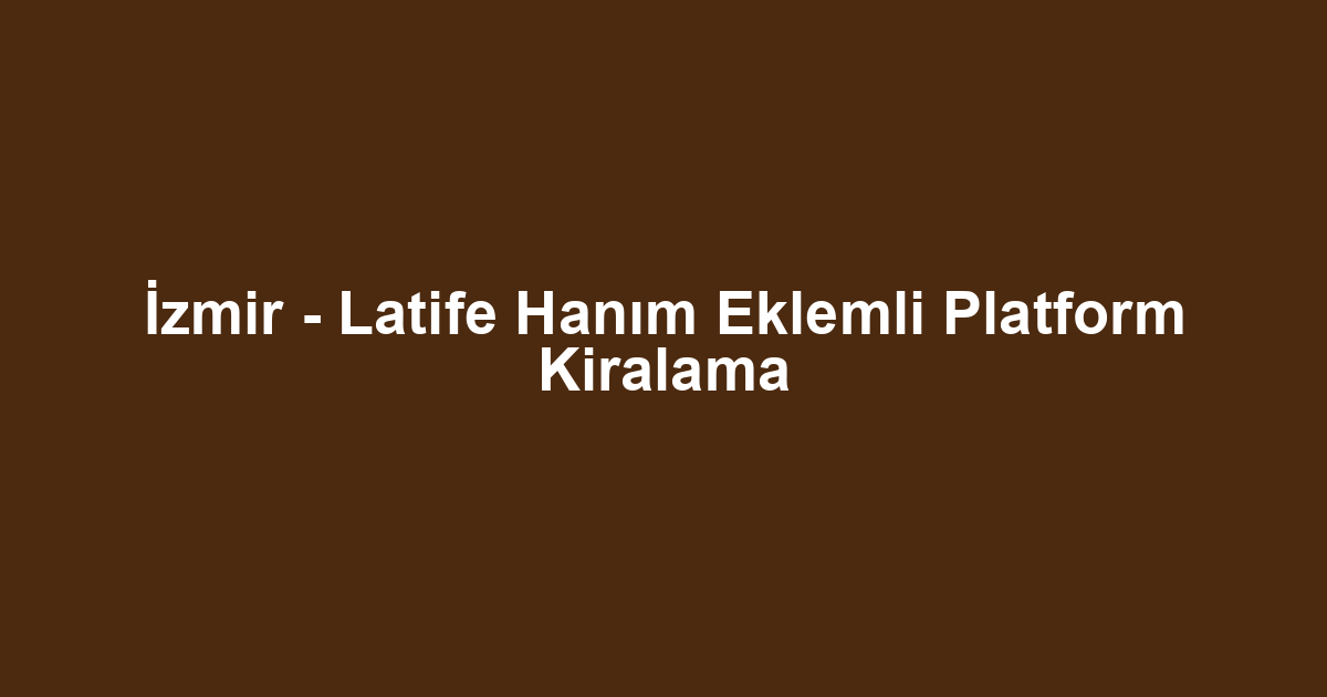 İzmir - Latife Hanım Eklemli Platform Kiralama