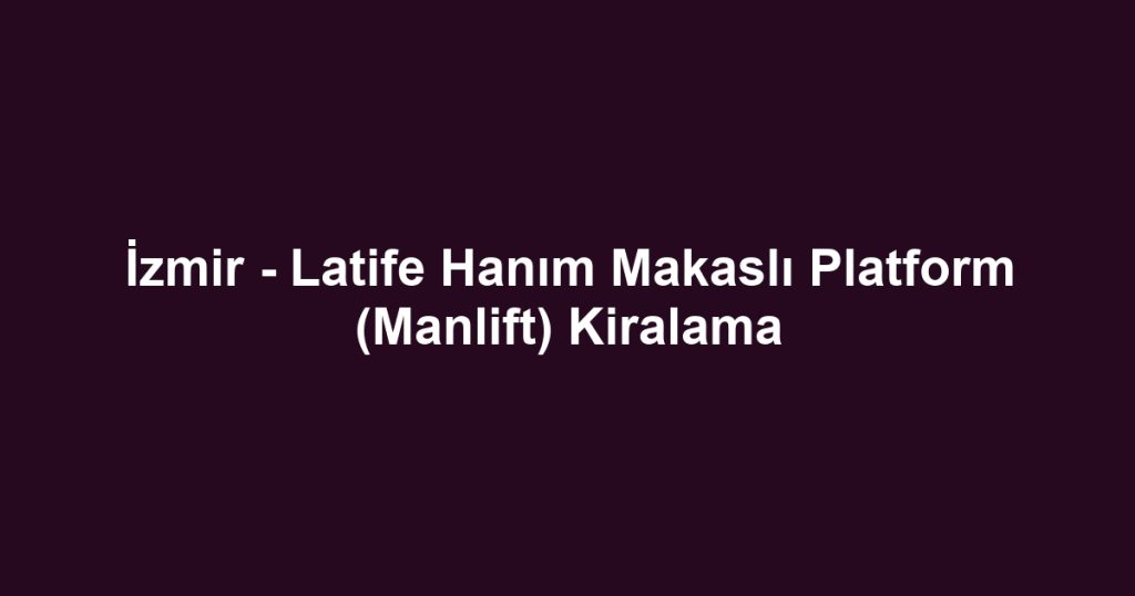 İzmir - Latife Hanım Makaslı Platform (Manlift) Kiralama