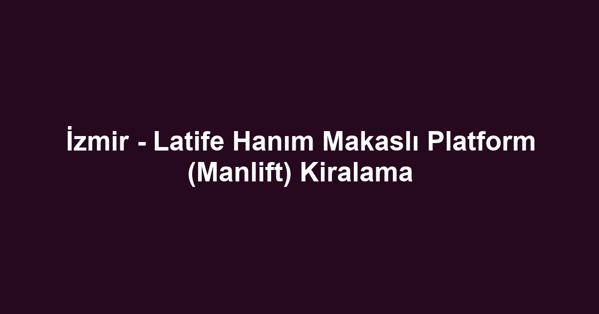 İzmir - Latife Hanım Makaslı Platform (Manlift) Kiralama