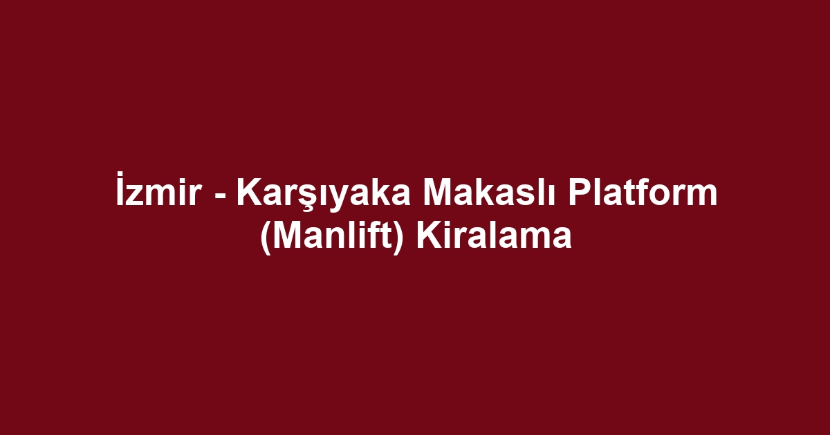 İzmir - Karşıyaka Makaslı Platform (Manlift) Kiralama