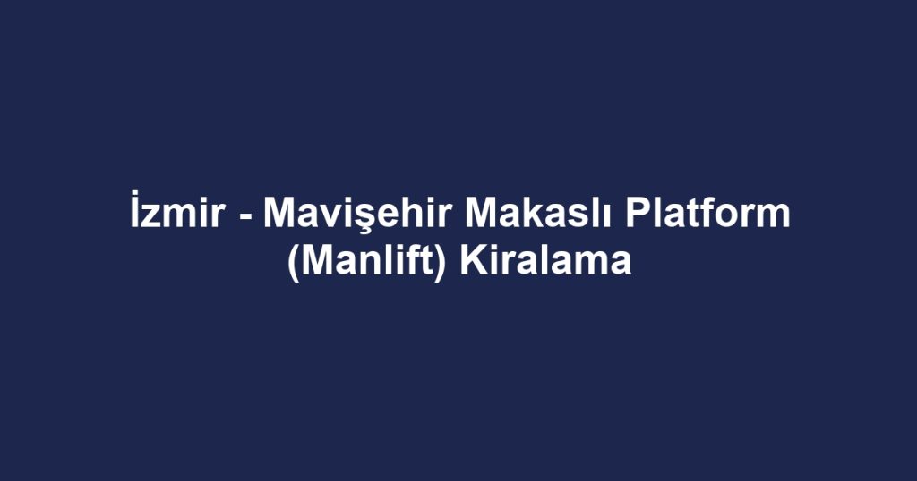 İzmir - Mavişehir Makaslı Platform (Manlift) Kiralama