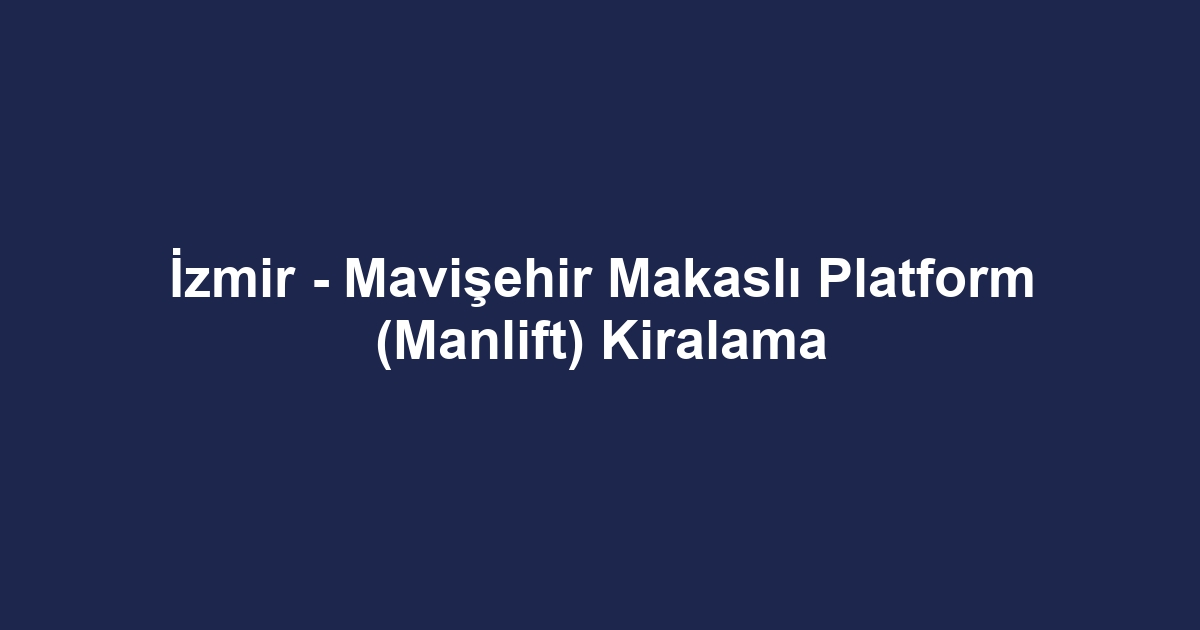 İzmir - Mavişehir Makaslı Platform (Manlift) Kiralama