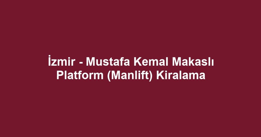 İzmir - Mustafa Kemal Makaslı Platform (Manlift) Kiralama