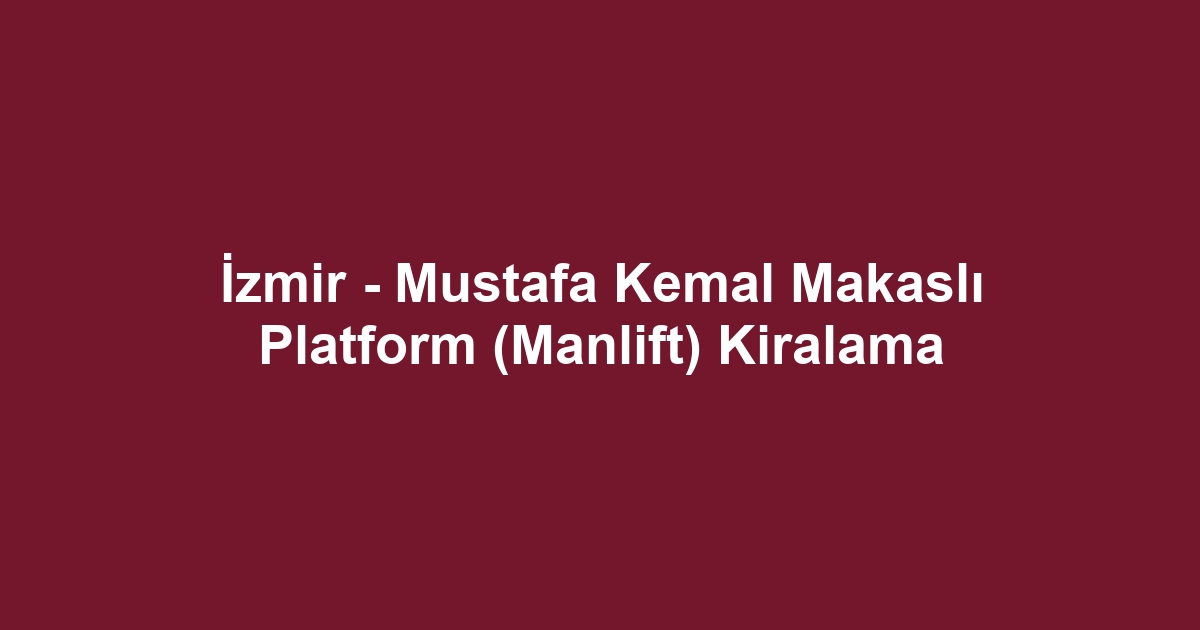 İzmir - Mustafa Kemal Makaslı Platform (Manlift) Kiralama