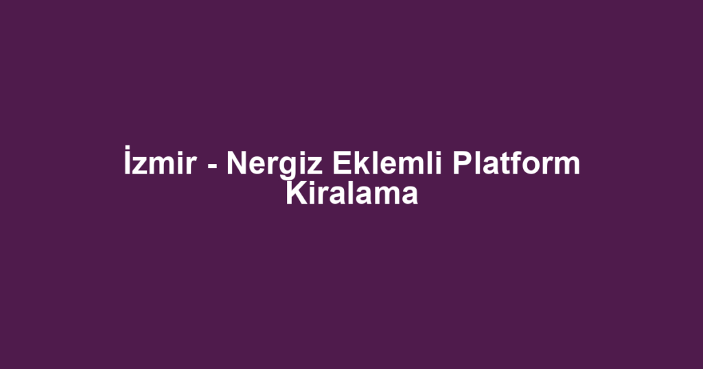 İzmir - Nergiz Eklemli Platform Kiralama