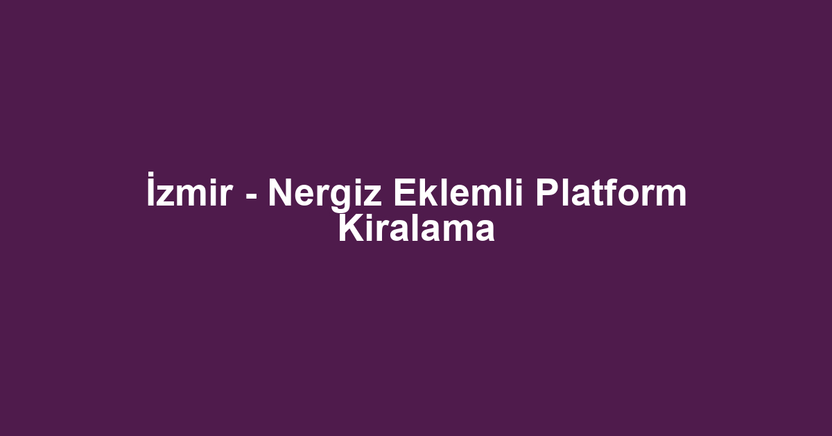 İzmir - Nergiz Eklemli Platform Kiralama