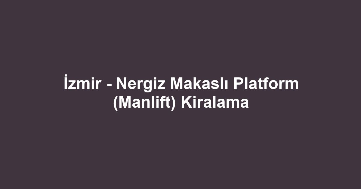İzmir - Nergiz Makaslı Platform (Manlift) Kiralama