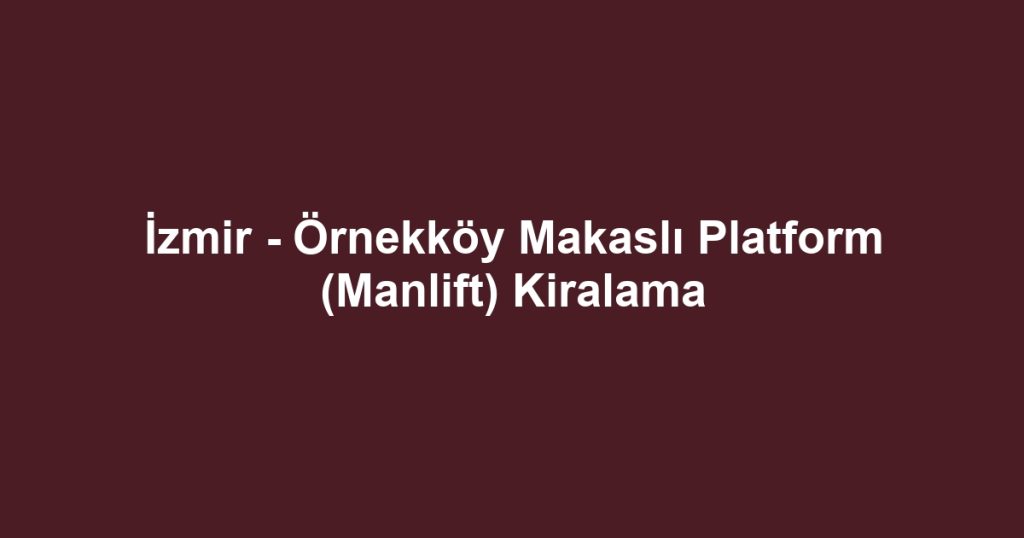 İzmir - Örnekköy Makaslı Platform (Manlift) Kiralama