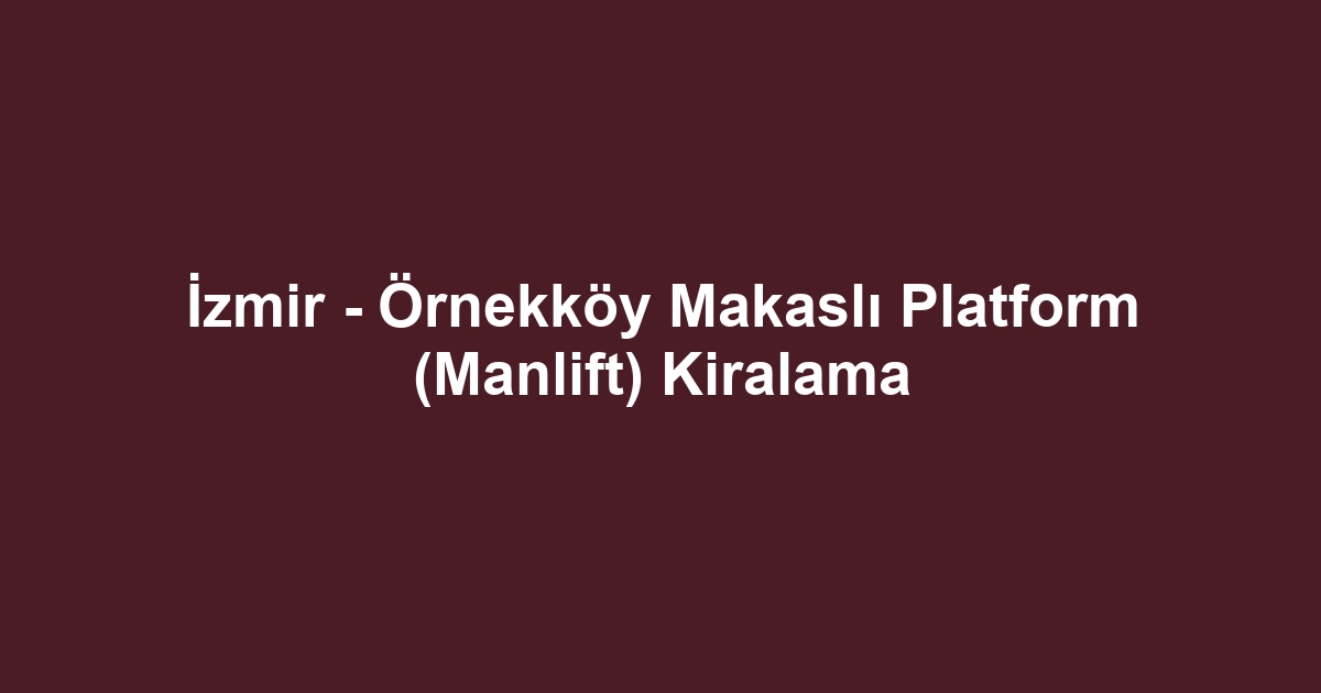 İzmir - Örnekköy Makaslı Platform (Manlift) Kiralama