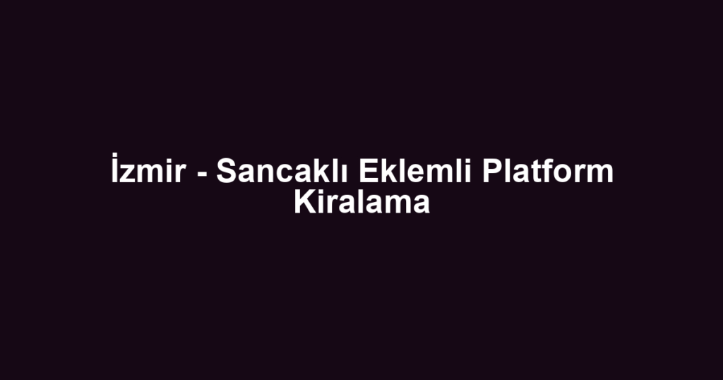İzmir - Sancaklı Eklemli Platform Kiralama