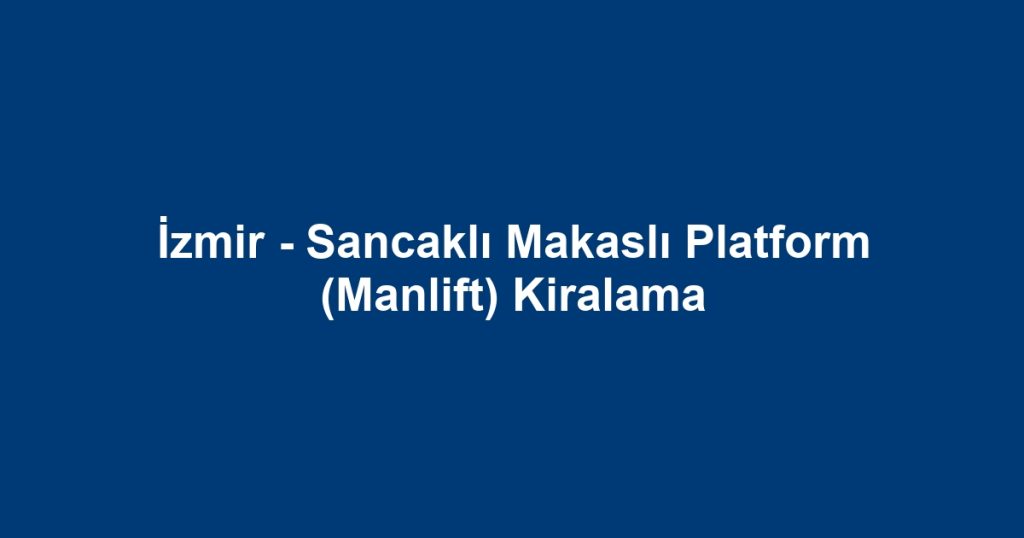 İzmir - Sancaklı Makaslı Platform (Manlift) Kiralama