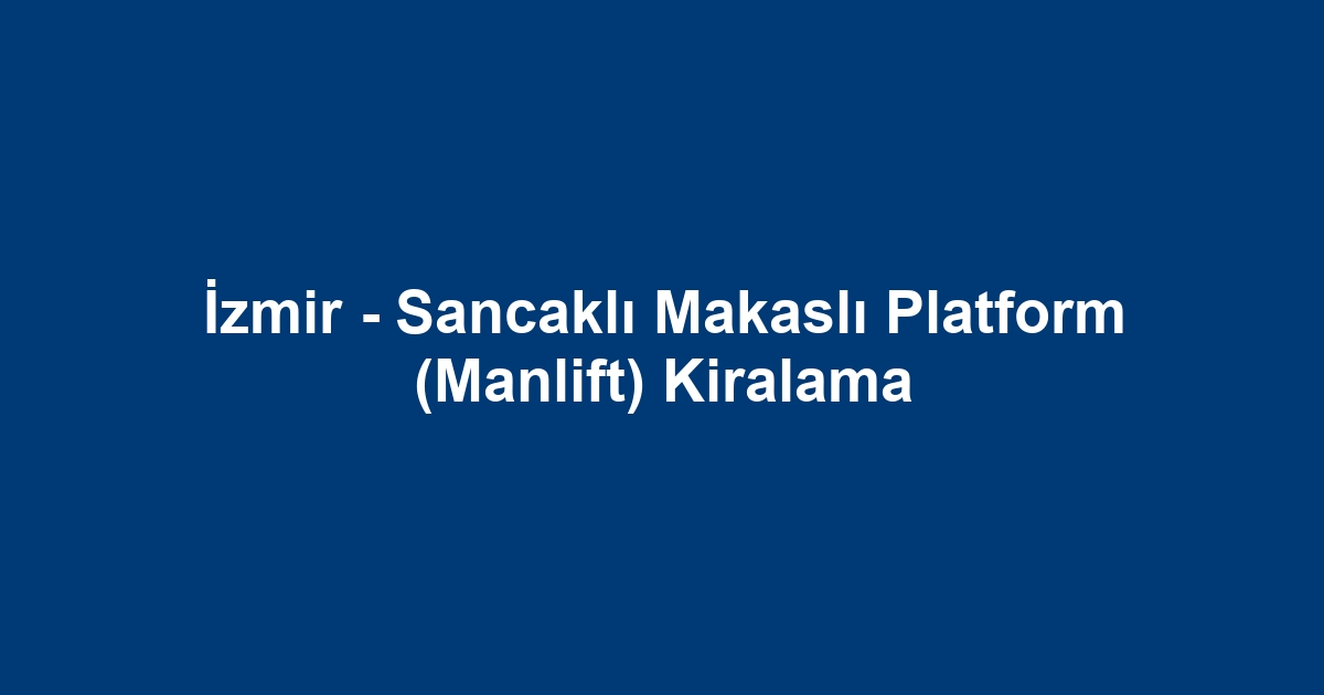 İzmir - Sancaklı Makaslı Platform (Manlift) Kiralama