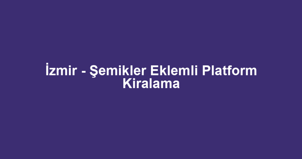 İzmir - Şemikler Eklemli Platform Kiralama