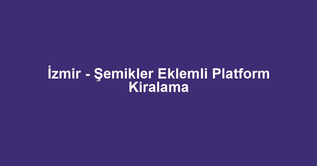 İzmir - Şemikler Eklemli Platform Kiralama