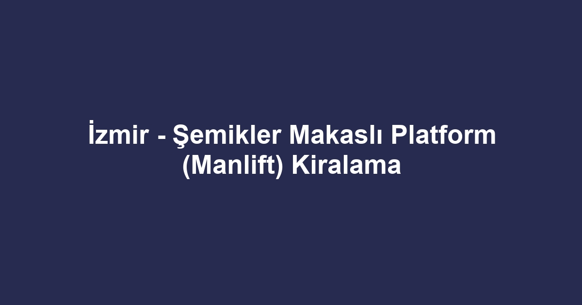 İzmir - Şemikler Makaslı Platform (Manlift) Kiralama