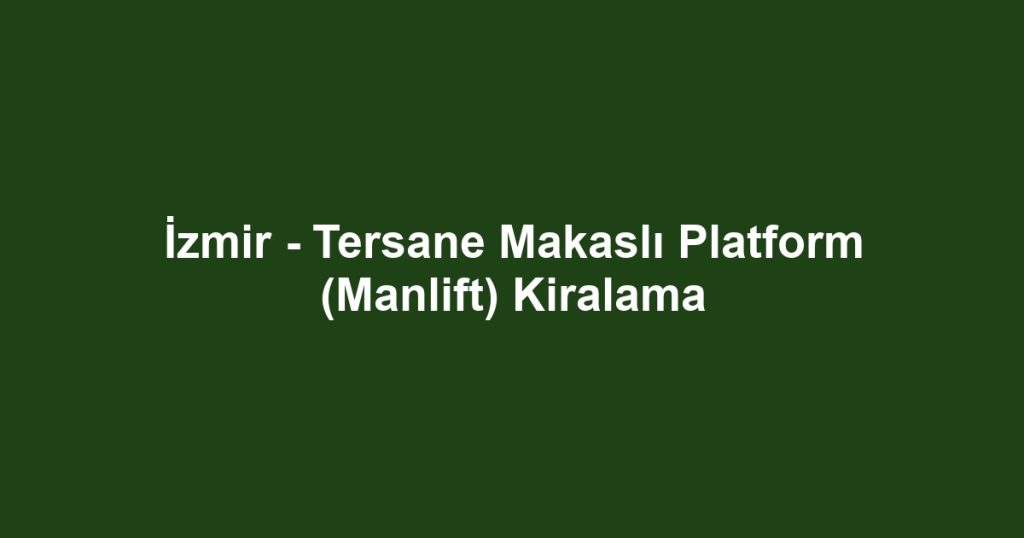 İzmir - Tersane Makaslı Platform (Manlift) Kiralama