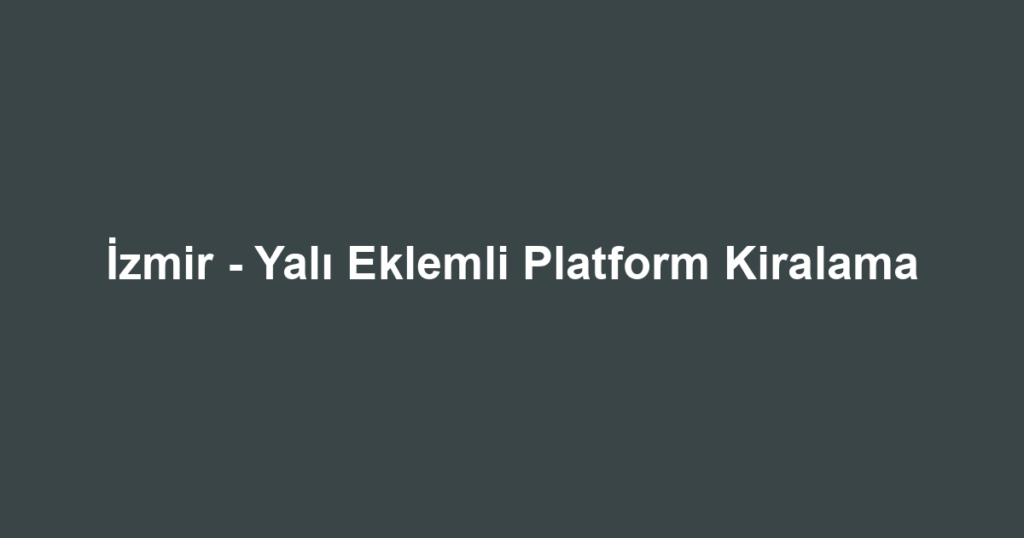 İzmir - Yalı Eklemli Platform Kiralama