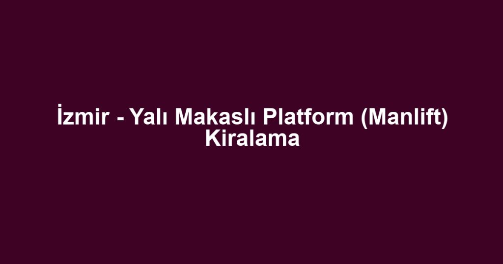 İzmir - Yalı Makaslı Platform (Manlift) Kiralama