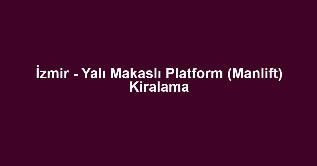 İzmir - Yalı Makaslı Platform (Manlift) Kiralama