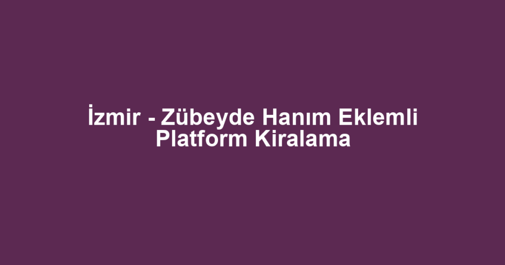 İzmir - Zübeyde Hanım Eklemli Platform Kiralama