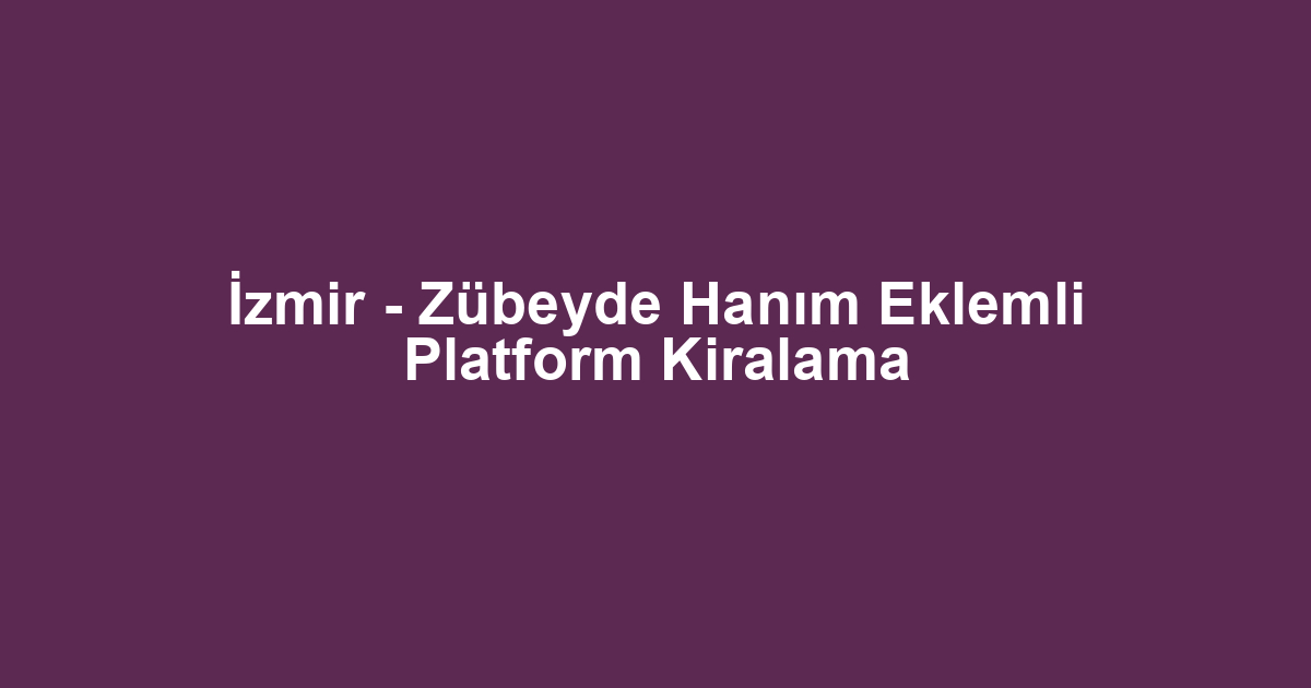 İzmir - Zübeyde Hanım Eklemli Platform Kiralama