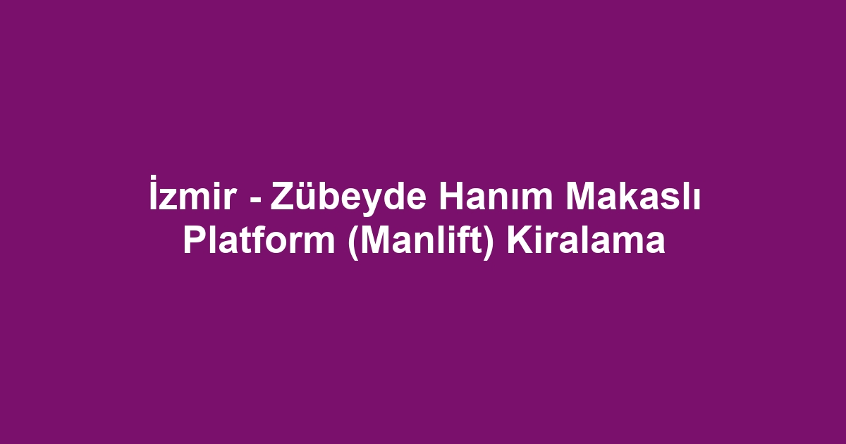 İzmir - Zübeyde Hanım Makaslı Platform (Manlift) Kiralama