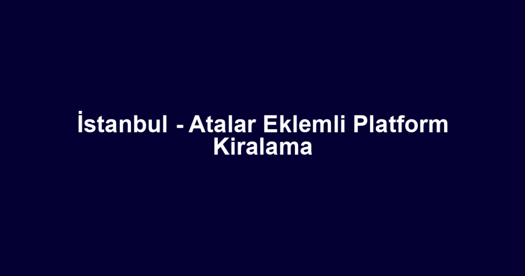 İstanbul - Atalar Eklemli Platform Kiralama