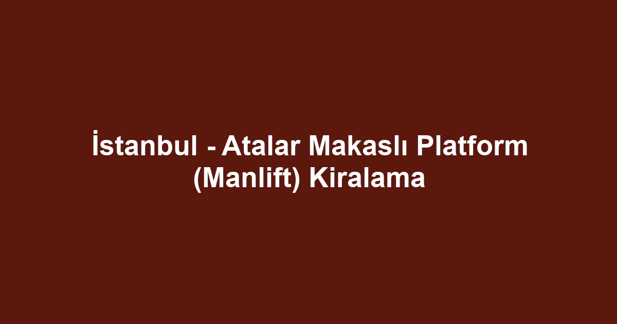İstanbul - Atalar Makaslı Platform (Manlift) Kiralama