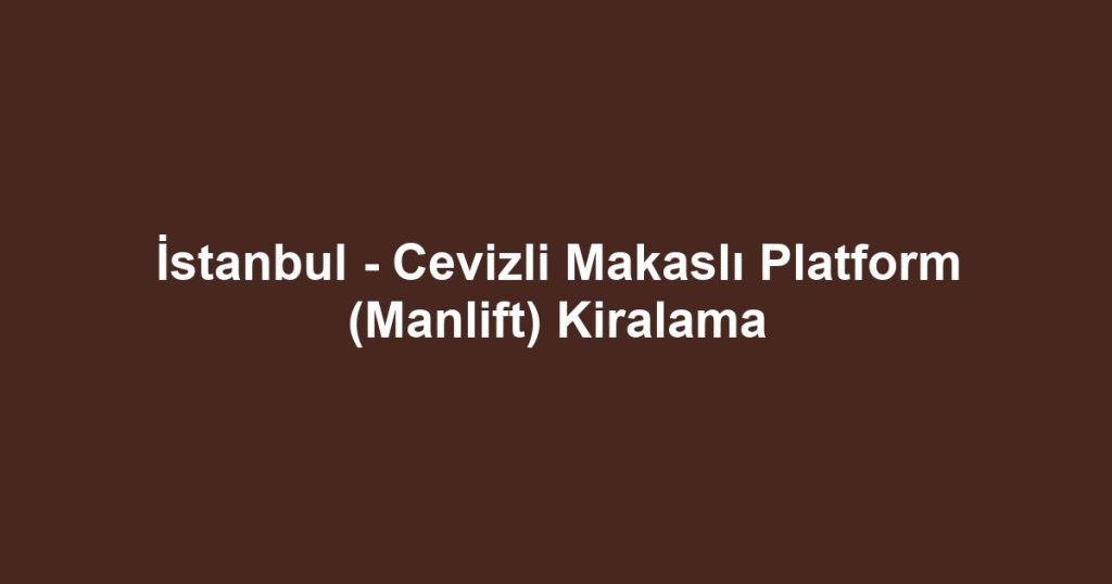 İstanbul - Cevizli Makaslı Platform (Manlift) Kiralama