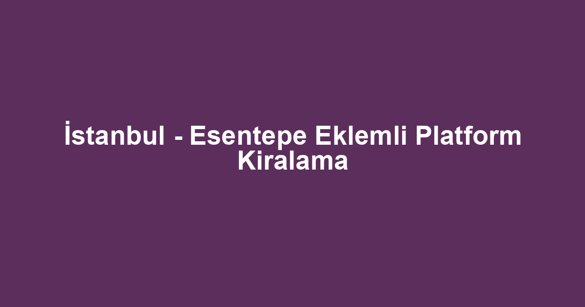İstanbul - Esentepe Eklemli Platform Kiralama