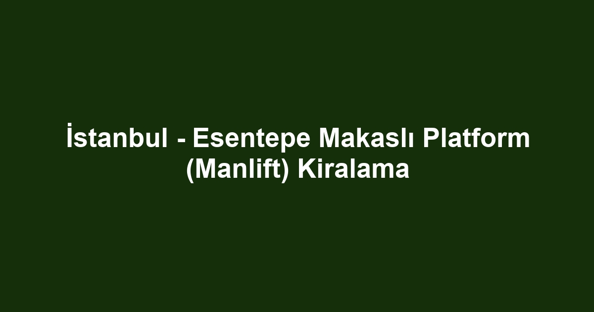 İstanbul - Esentepe Makaslı Platform (Manlift) Kiralama