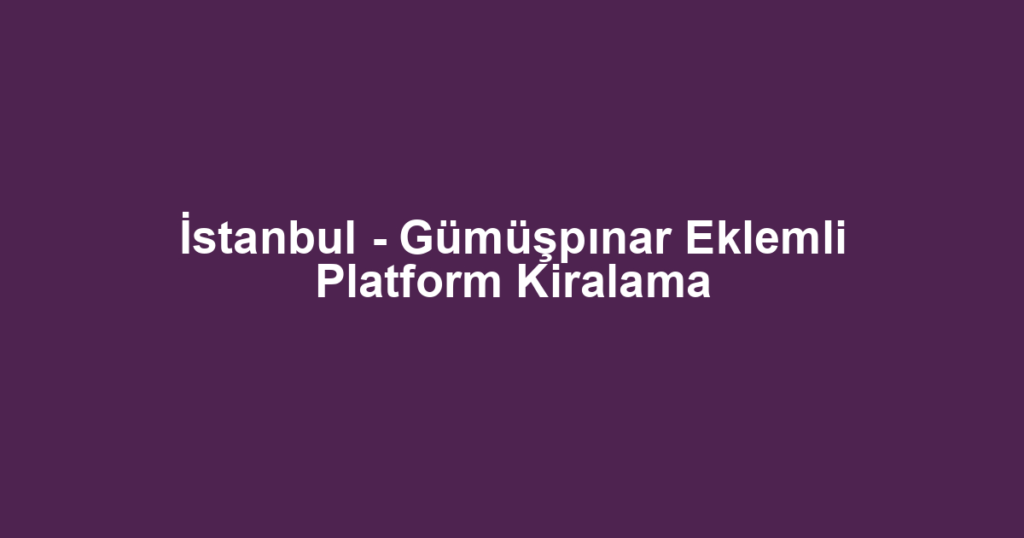 İstanbul - Gümüşpınar Eklemli Platform Kiralama