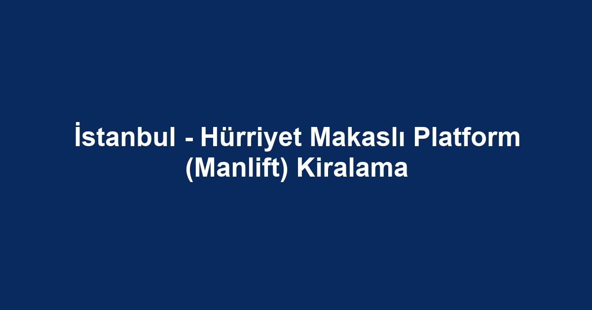 İstanbul - Hürriyet Makaslı Platform (Manlift) Kiralama