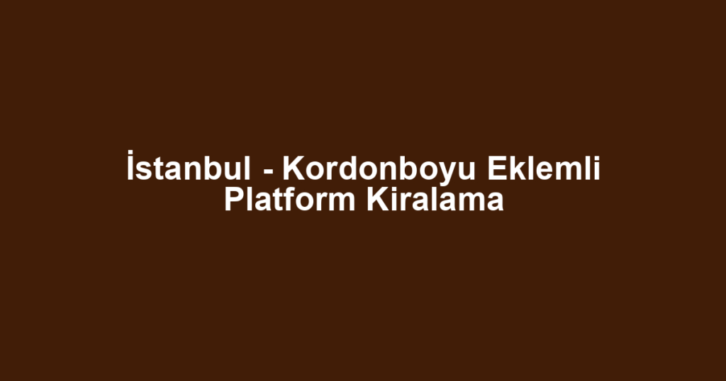 İstanbul - Kordonboyu Eklemli Platform Kiralama