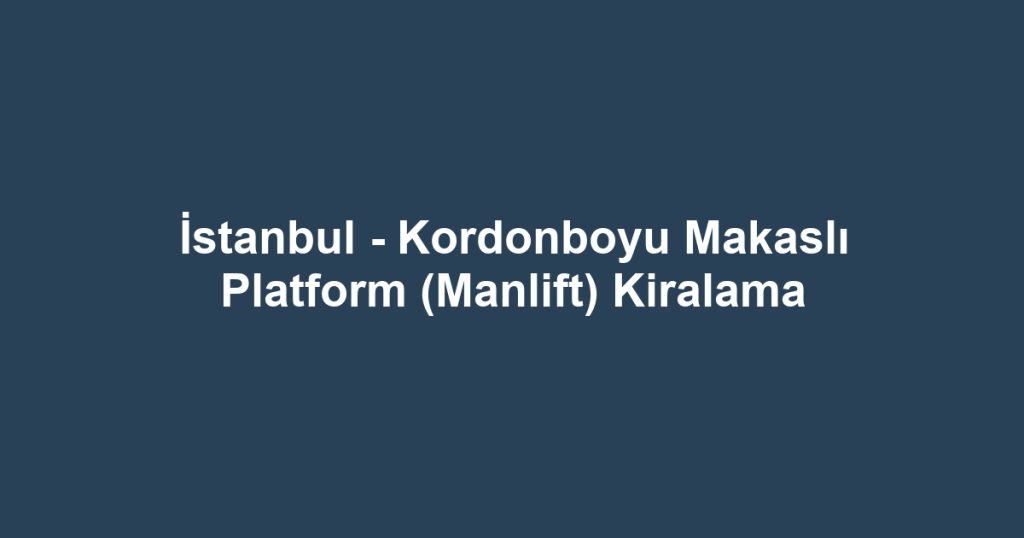 İstanbul - Kordonboyu Makaslı Platform (Manlift) Kiralama