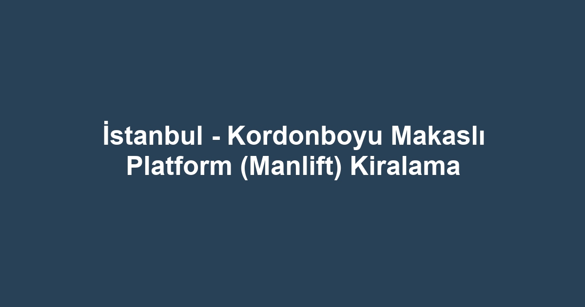 İstanbul - Kordonboyu Makaslı Platform (Manlift) Kiralama