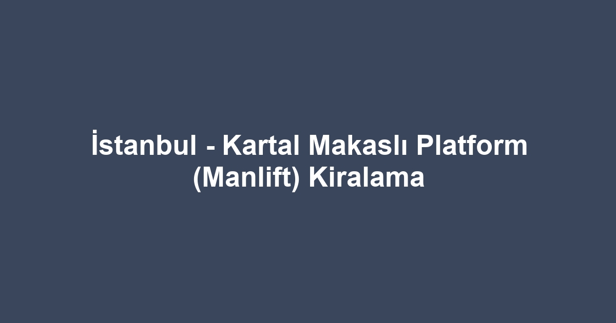 İstanbul - Kartal Makaslı Platform (Manlift) Kiralama