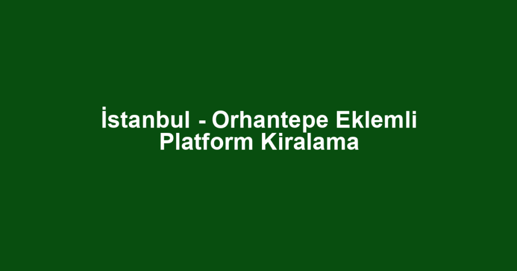 İstanbul - Orhantepe Eklemli Platform Kiralama