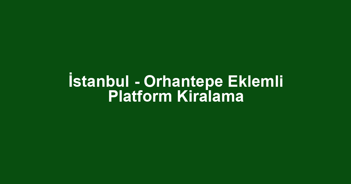 İstanbul - Orhantepe Eklemli Platform Kiralama