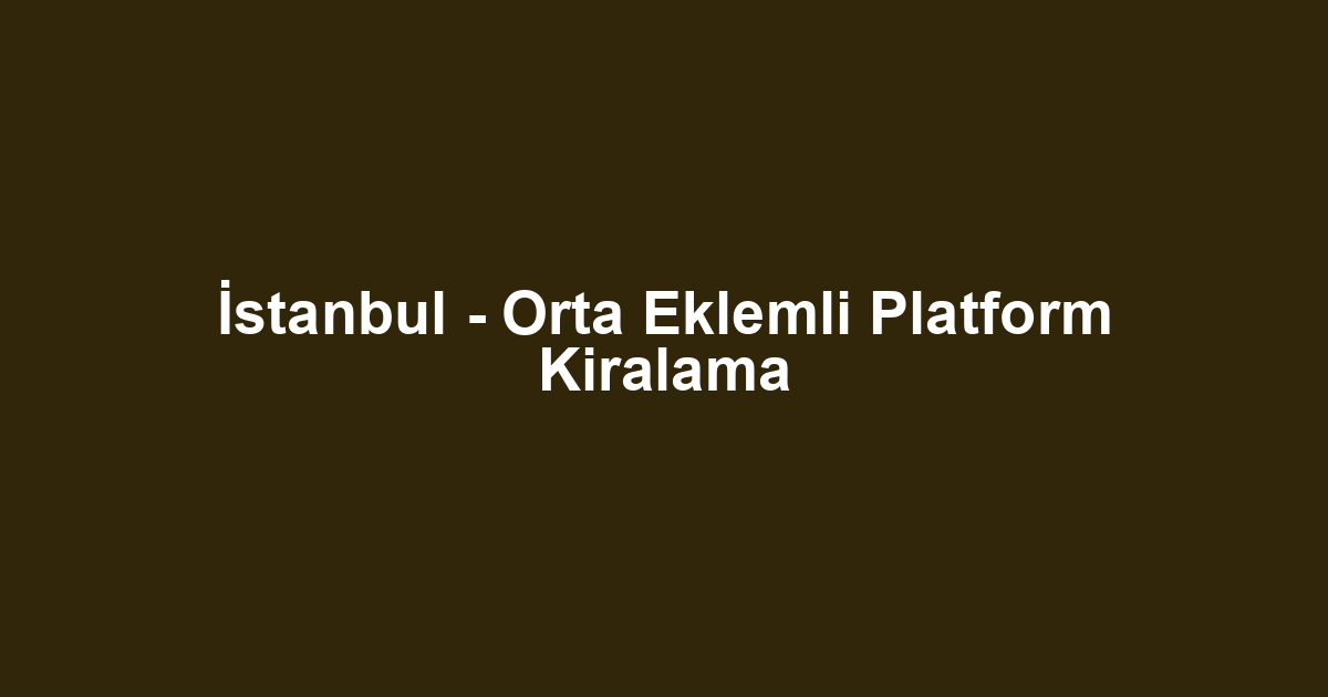 İstanbul - Orta Eklemli Platform Kiralama