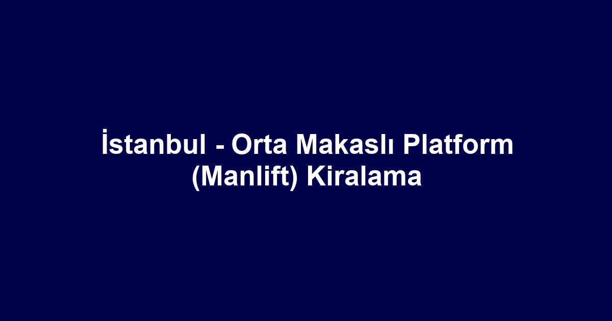 İstanbul - Orta Makaslı Platform (Manlift) Kiralama