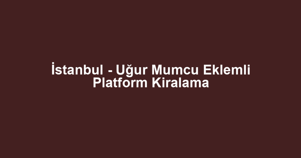 İstanbul - Uğur Mumcu Eklemli Platform Kiralama