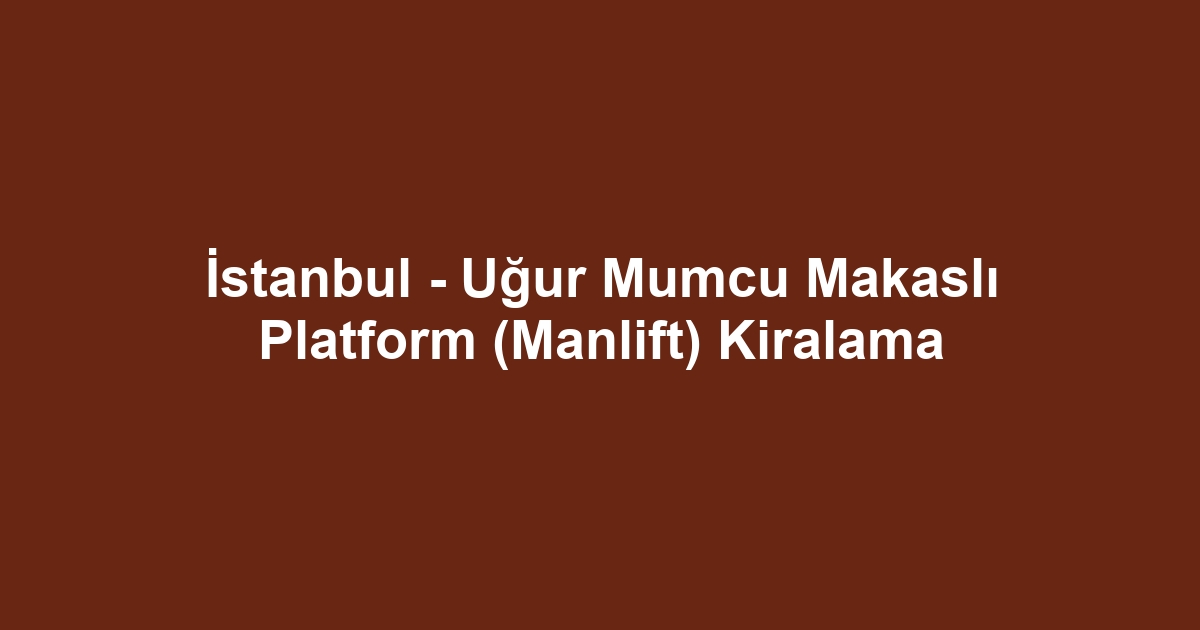 İstanbul - Uğur Mumcu Makaslı Platform (Manlift) Kiralama
