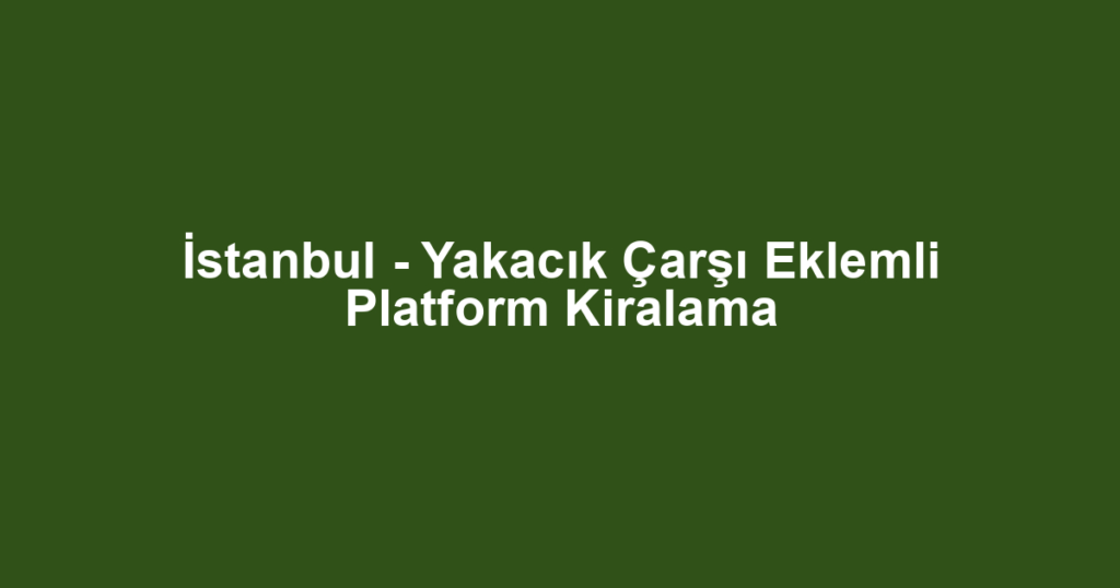 İstanbul - Yakacık Çarşı Eklemli Platform Kiralama